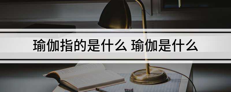 6686体育官网瑜伽指的是什么 瑜伽是什么(图1)