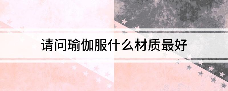 6686体育·(中国)官方网站请问瑜伽服什么材质最好(图1)